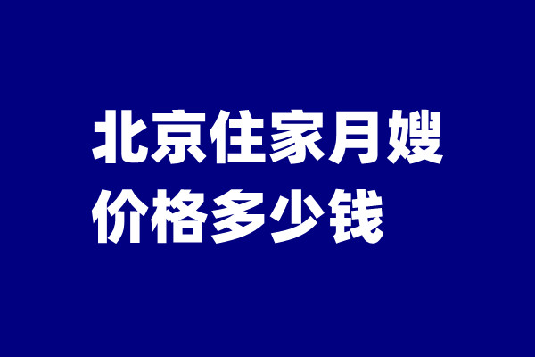 北京请住家月嫂一月多少钱？月嫂价格的决定因素有哪些？(图1)